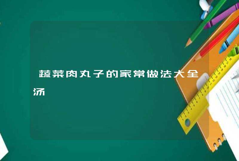 蔬菜肉丸子的家常做法大全汤,第1张