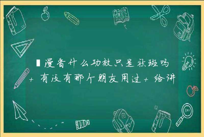 蕙漫香什么功效只是祛斑吗 有没有那个朋友用过 给讲解下,第1张