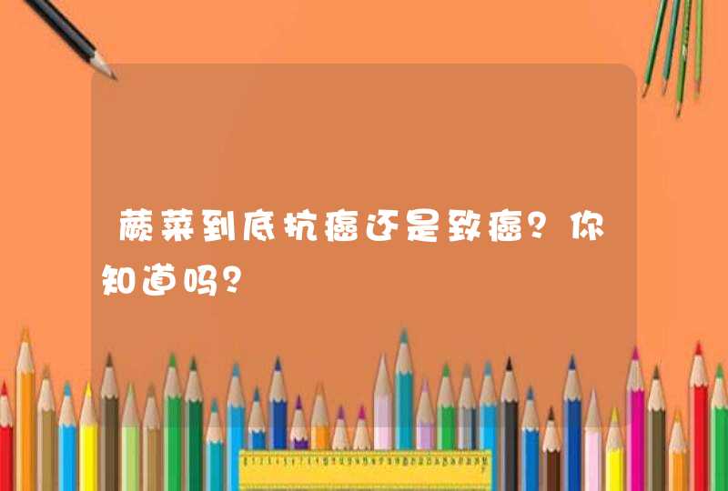 蕨菜到底抗癌还是致癌？你知道吗？,第1张