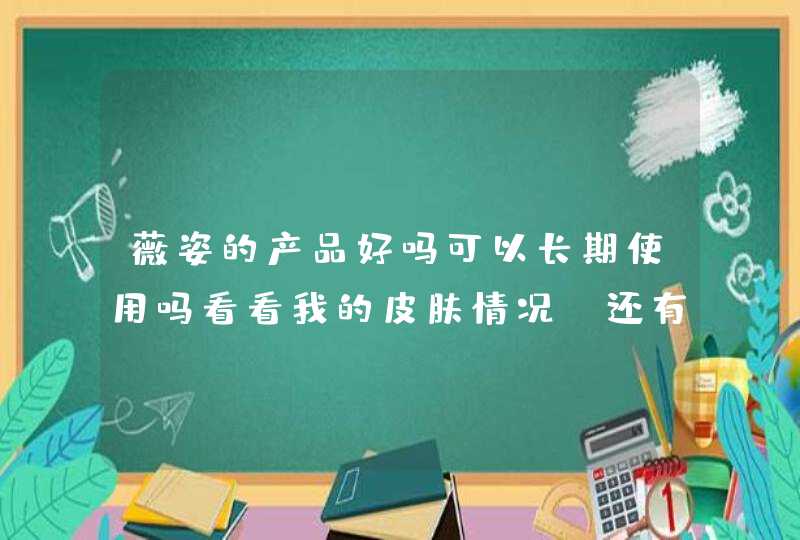 薇姿的产品好吗可以长期使用吗看看我的皮肤情况，还有更适合我的产品吗,第1张