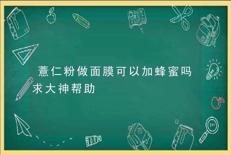 薏仁粉做面膜可以加蜂蜜吗求大神帮助,第1张