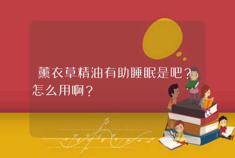 薰衣草精油有助睡眠是吧？怎么用啊？,第1张