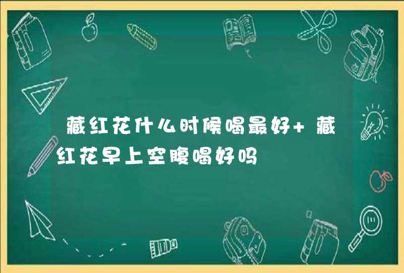 藏红花什么时候喝最好 藏红花早上空腹喝好吗,第1张