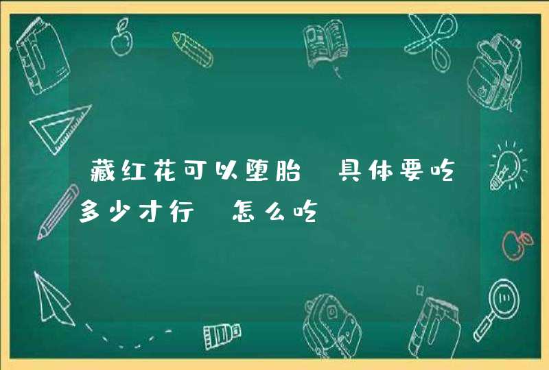 藏红花可以堕胎，具体要吃多少才行？怎么吃？,第1张