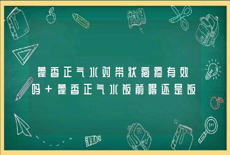 藿香正气水对带状疱疹有效吗 藿香正气水饭前喝还是饭后喝,第1张