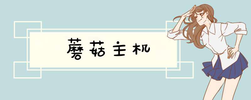 蘑菇主机,第1张 蘑菇主机,第1张