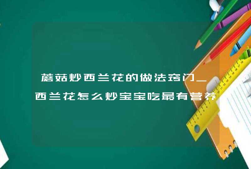 蘑菇炒西兰花的做法窍门_西兰花怎么炒宝宝吃最有营养,第1张