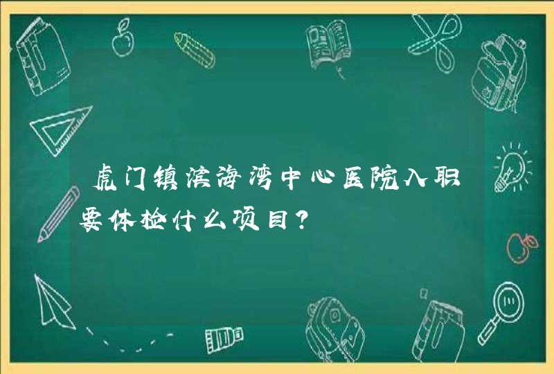 虎门镇滨海湾中心医院入职要体检什么项目？,第1张