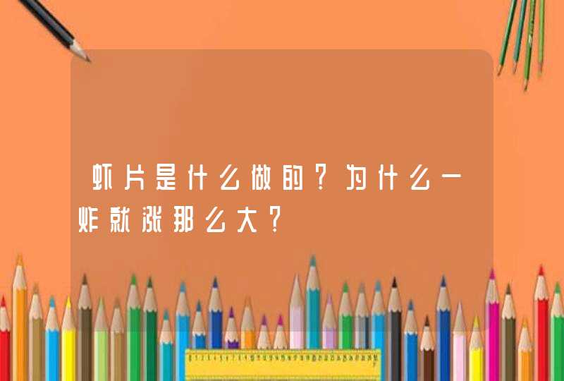 虾片是什么做的？为什么一炸就涨那么大？,第1张