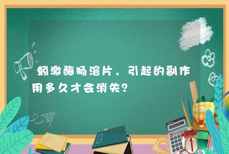 蚓激酶肠溶片，引起的副作用多久才会消失？,第1张