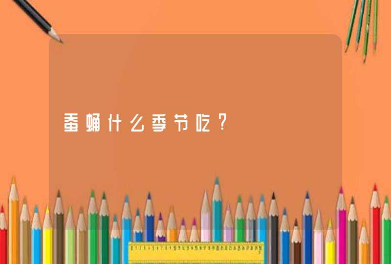 蚕蛹什么季节吃?,第1张