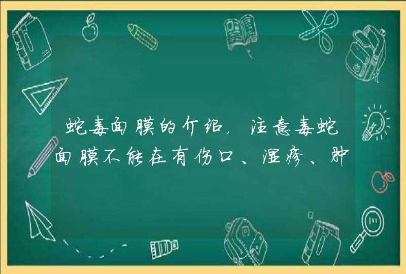 蛇毒面膜的介绍，注意毒蛇面膜不能在有伤口、湿疹、肿胀等皮肤上使用，否则对皮肤的刺激性是非常大的，使用的时候也不要进入眼睛。<p><p>以上就是关于蛇毒面膜功效,第1张