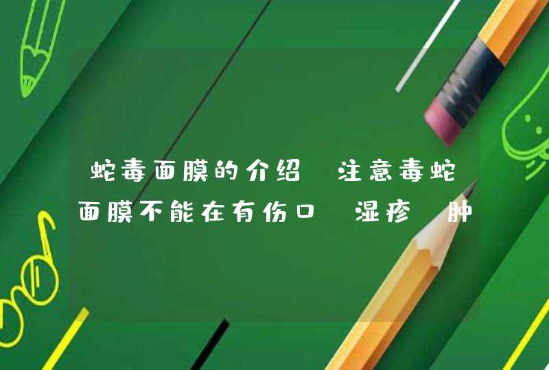 蛇毒面膜的介绍，注意毒蛇面膜不能在有伤口、湿疹、肿胀等皮肤上使用，否则对皮肤的刺激性是非常大的，使用的时候也不要进入眼睛。<p><p>以上就是关于spa蛇毒眼膜为什么旗舰店比别的店贵,第1张