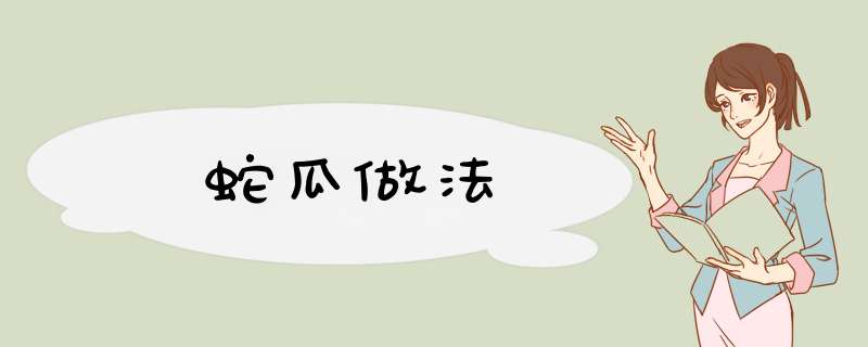 蛇瓜做法,第1张 蛇瓜做法,第1张