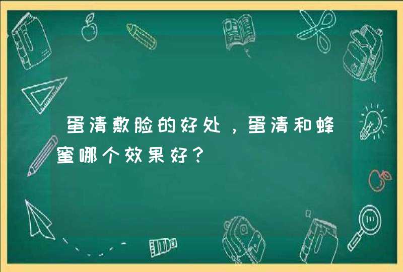 蛋清敷脸的好处，蛋清和蜂蜜哪个效果好？,第1张