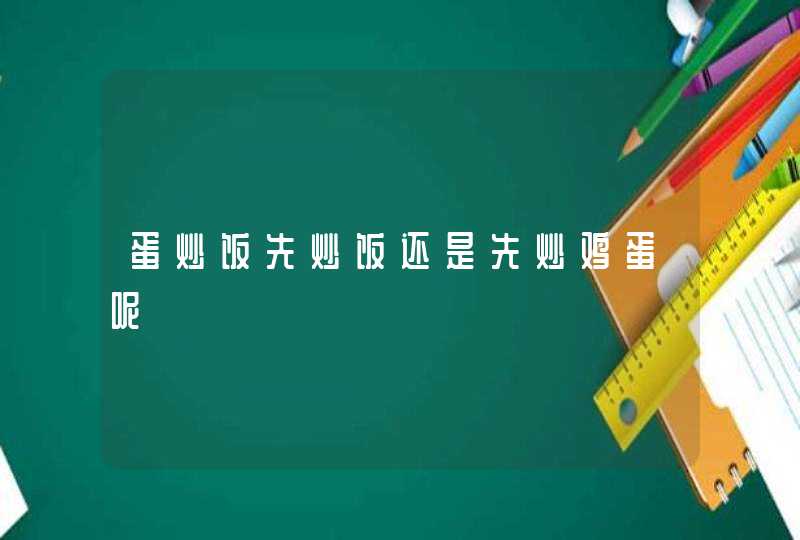 蛋炒饭先炒饭还是先炒鸡蛋呢,第1张