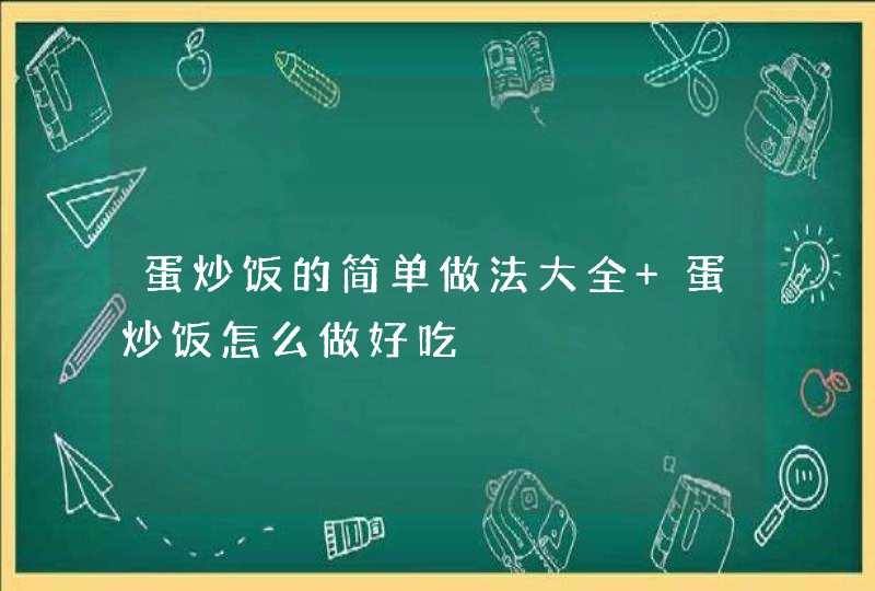 蛋炒饭的简单做法大全 蛋炒饭怎么做好吃,第1张