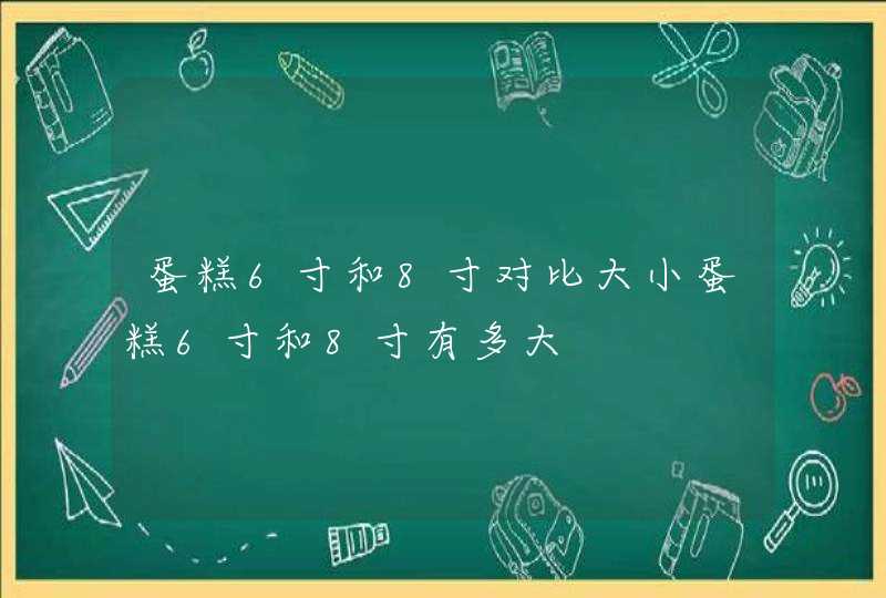 蛋糕6寸和8寸对比大小蛋糕6寸和8寸有多大,第1张