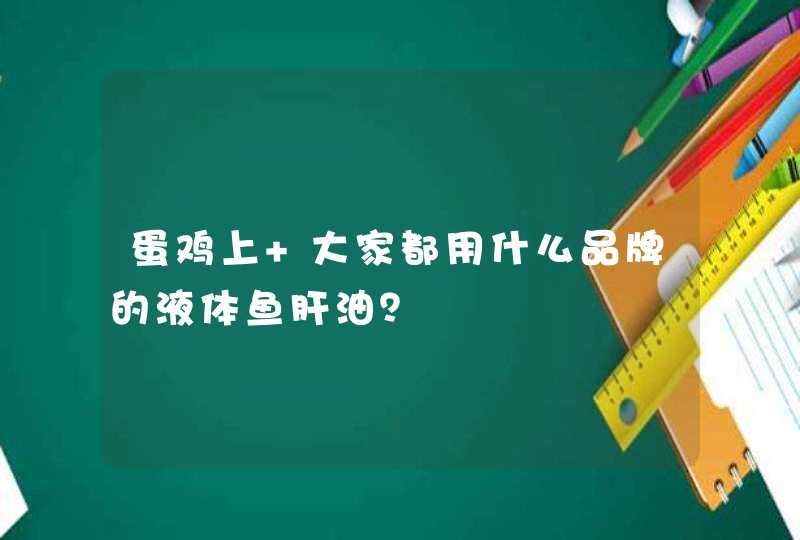 蛋鸡上 大家都用什么品牌的液体鱼肝油？,第1张