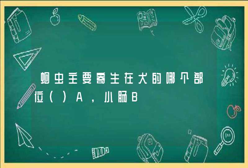 蛔虫主要寄生在犬的哪个部位（）A，小肠B,第1张