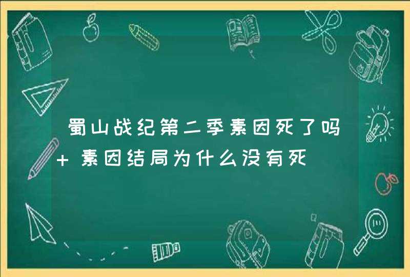 蜀山战纪第二季素因死了吗 素因结局为什么没有死,第1张