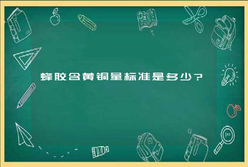 蜂胶含黄铜量标准是多少?,第1张