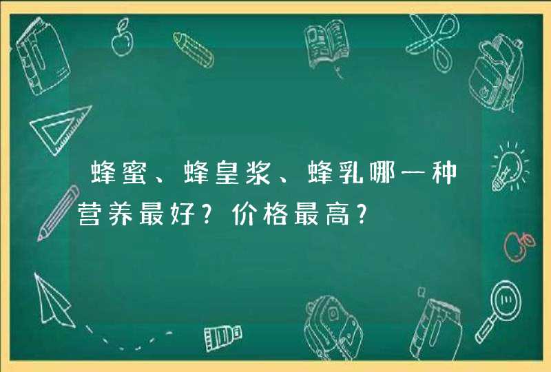 蜂蜜、蜂皇浆、蜂乳哪一种营养最好？价格最高？,第1张