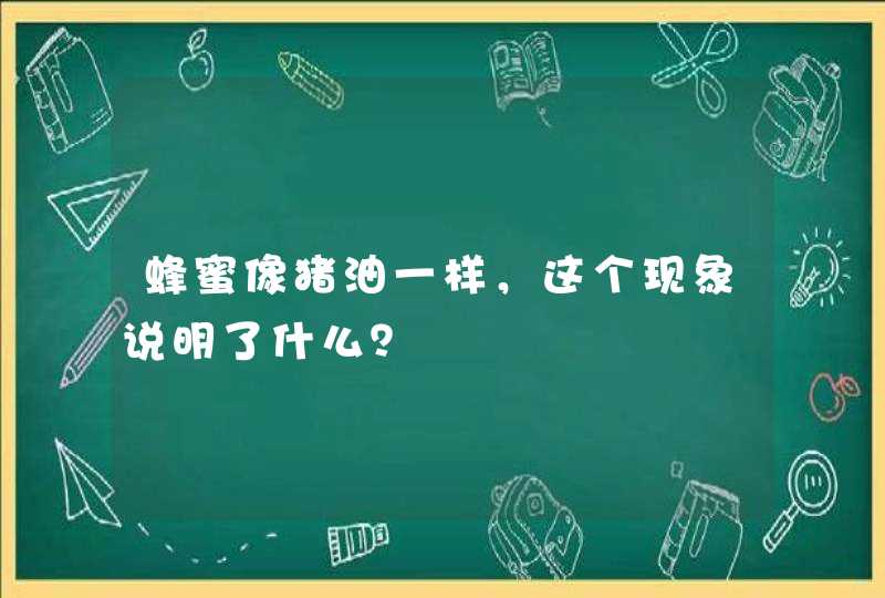 蜂蜜像猪油一样，这个现象说明了什么？,第1张