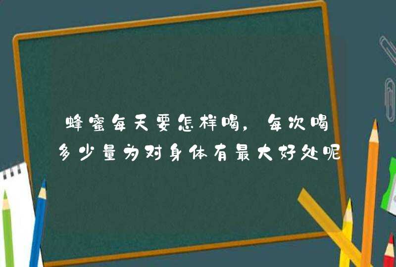 蜂蜜每天要怎样喝，每次喝多少量为对身体有最大好处呢？,第1张