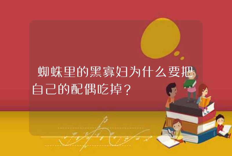 蜘蛛里的黑寡妇为什么要把自己的配偶吃掉？,第1张