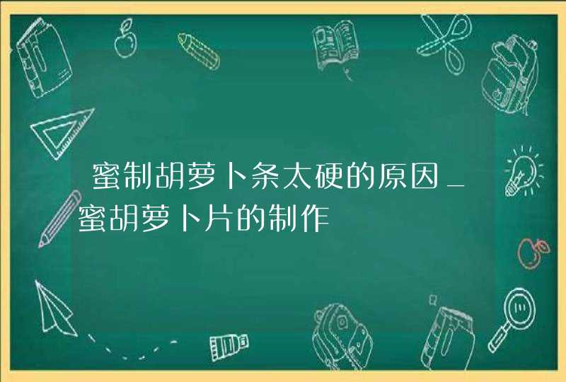 蜜制胡萝卜条太硬的原因_蜜胡萝卜片的制作,第1张