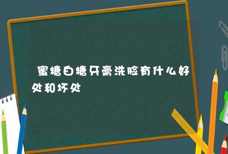 蜜糖白糖牙膏洗脸有什么好处和坏处,第1张