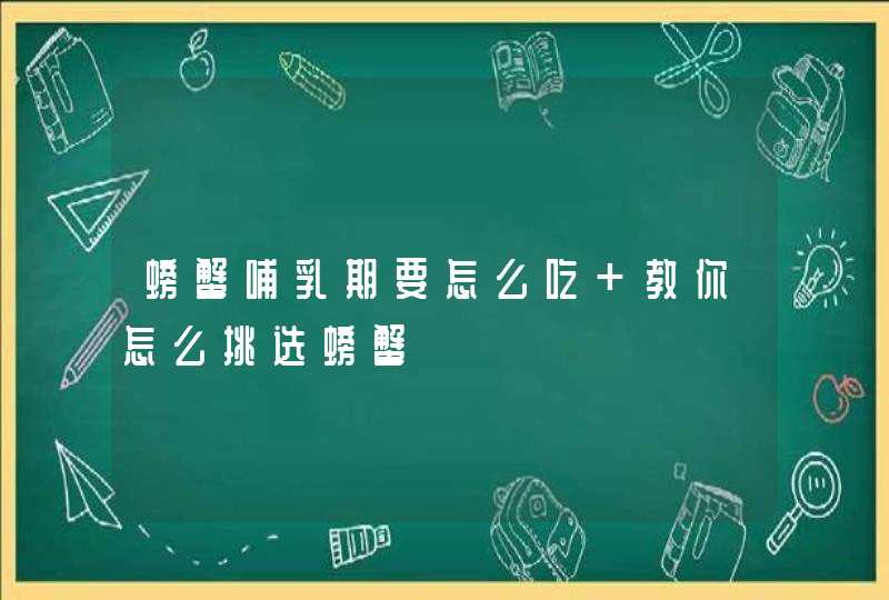 螃蟹哺乳期要怎么吃 教你怎么挑选螃蟹,第1张