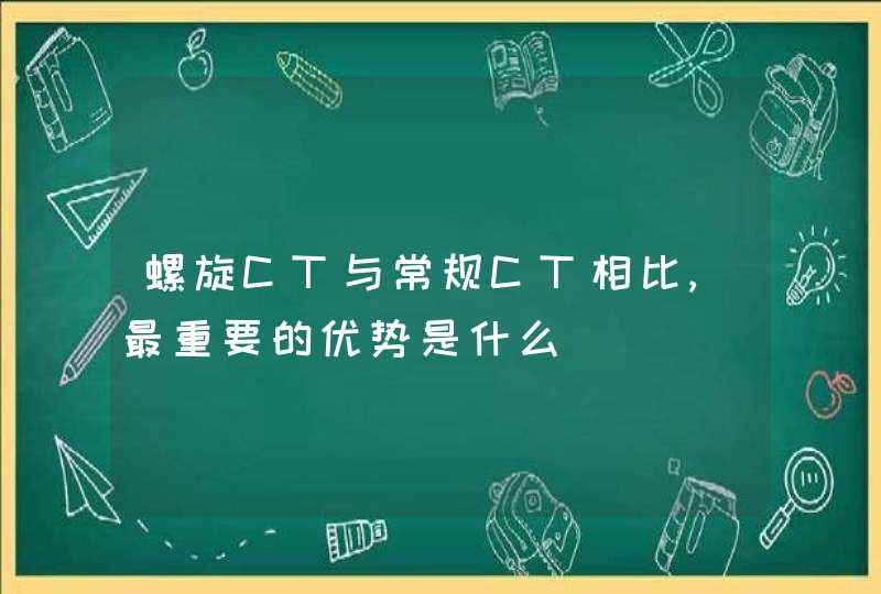 螺旋CT与常规CT相比,最重要的优势是什么,第1张