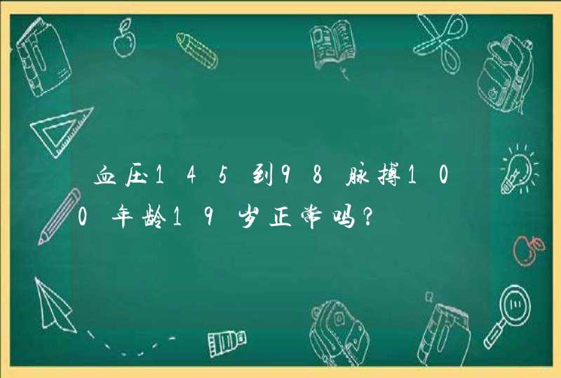 血压145到98脉搏100年龄19岁正常吗？,第1张