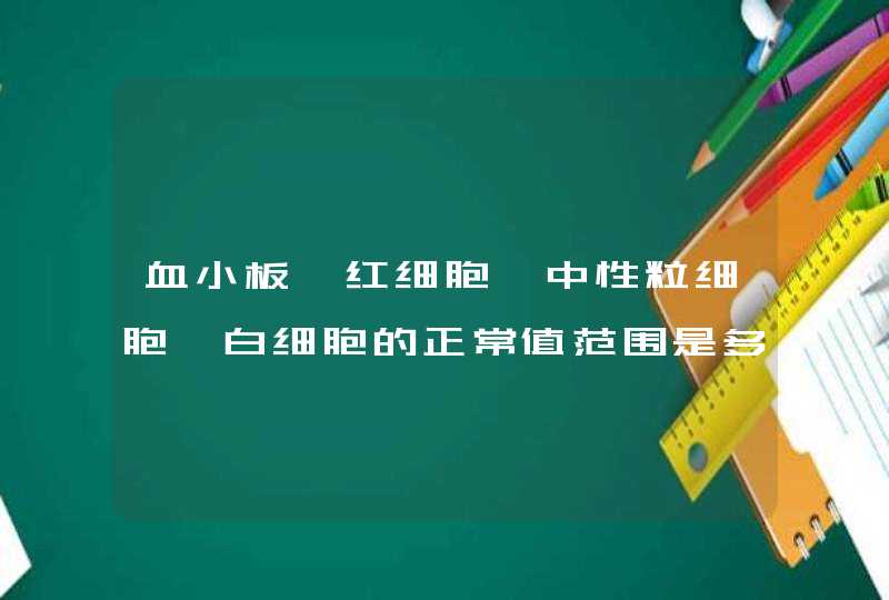 血小板、红细胞、中性粒细胞、白细胞的正常值范围是多少？,第1张