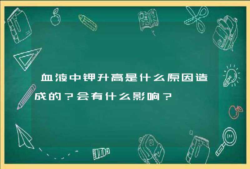 血液中钾升高是什么原因造成的？会有什么影响？,第1张