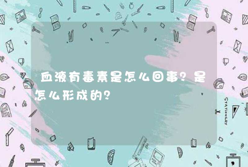 血液有毒素是怎么回事？是怎么形成的？,第1张