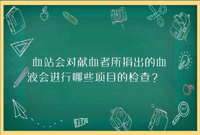 血站会对献血者所捐出的血液会进行哪些项目的检查？,第1张