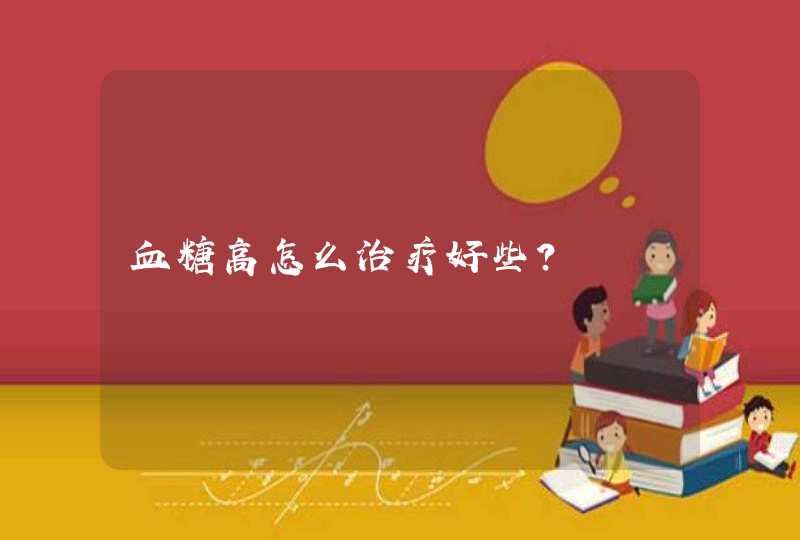 血糖高怎么治疗好些？,第1张