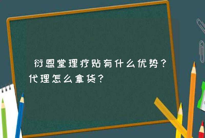 衍恩堂理疗贴有什么优势？代理怎么拿货？,第1张