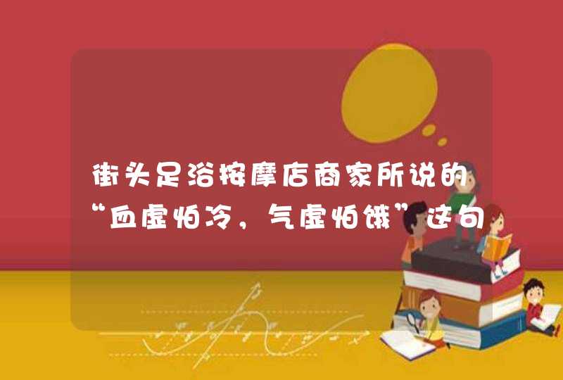 街头足浴按摩店商家所说的“血虚怕冷，气虚怕饿”这句话有没有科学依据，还是误导公众？,第1张