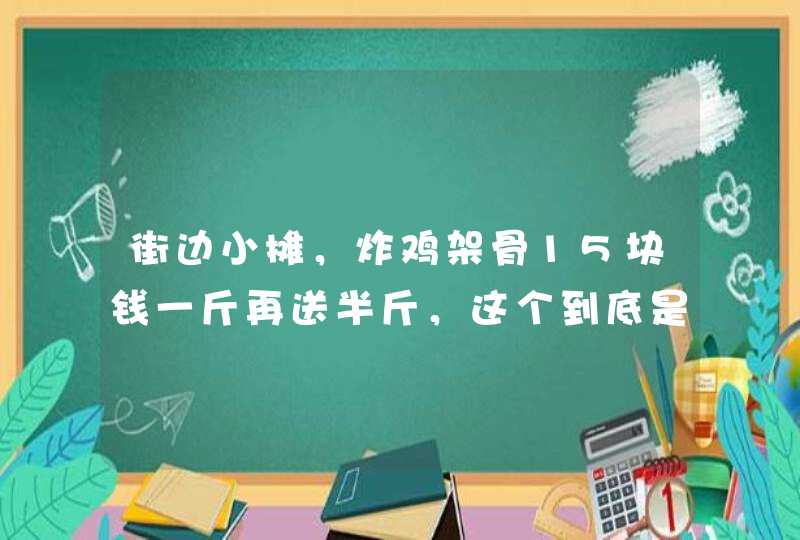 街边小摊，炸鸡架骨15块钱一斤再送半斤，这个到底是什么肉？,第1张