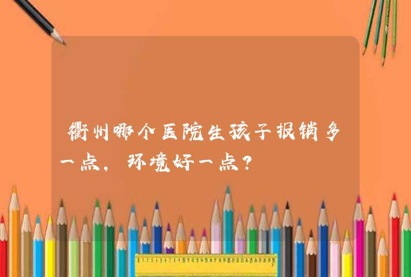 衢州哪个医院生孩子报销多一点，环境好一点？,第1张