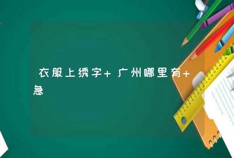 衣服上绣字 广州哪里有 急,第1张