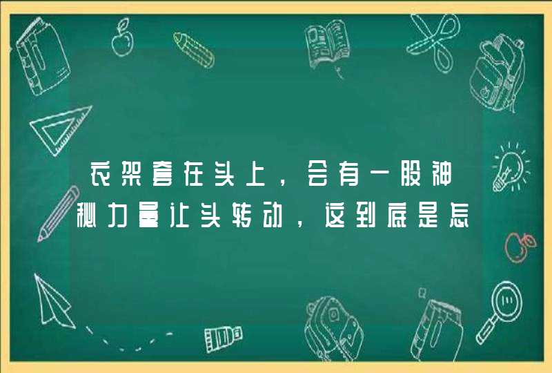 衣架套在头上，会有一股神秘力量让头转动，这到底是怎么回事？,第1张