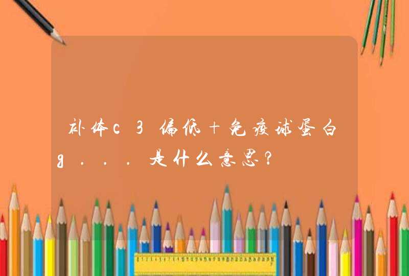 补体c3偏低 免疫球蛋白g...是什么意思？,第1张