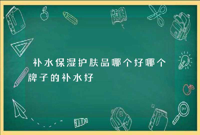 补水保湿护肤品哪个好哪个牌子的补水好,第1张