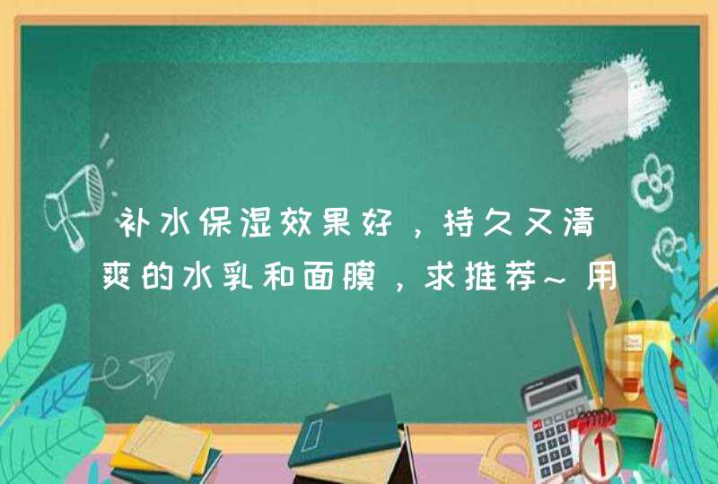 补水保湿效果好，持久又清爽的水乳和面膜，求推荐~用过的进,第1张