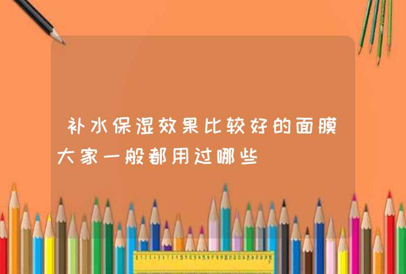 补水保湿效果比较好的面膜大家一般都用过哪些,第1张